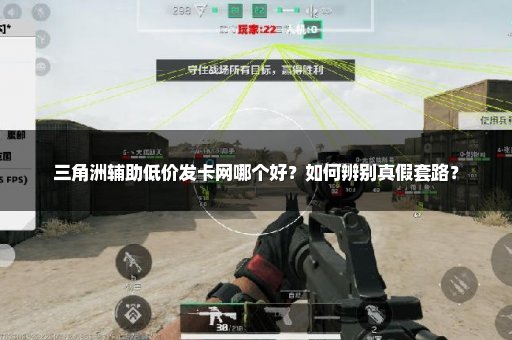 三角洲辅助低价发卡网哪个好？如何辨别真假套路？
